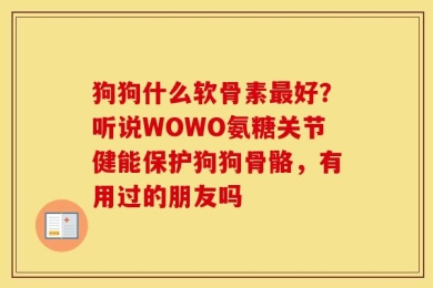 狗狗什么软骨素最好？听说WOWO氨糖关节健能保护狗狗骨骼，有用过的朋友吗