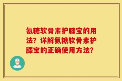 氨糖软骨素护膝宝的用法？详解氨糖软骨素护膝宝的正确使用方法？