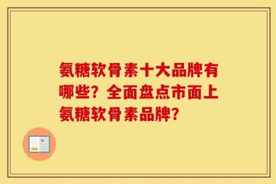 氨糖软骨素十大品牌有哪些？全面盘点市面上氨糖软骨素品牌？