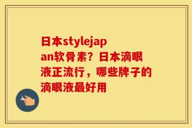日本stylejapan软骨素？日本滴眼液正流行，哪些牌子的滴眼液最好用