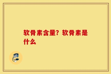 软骨素含量？软骨素是什么