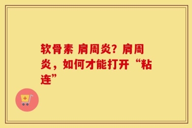 软骨素 肩周炎？肩周炎，如何才能打开“粘连”