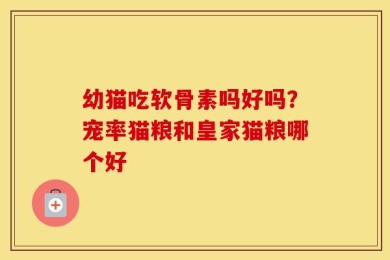 幼猫吃软骨素吗好吗？宠率猫粮和皇家猫粮哪个好