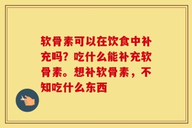 软骨素可以在饮食中补充吗？吃什么能补充软骨素。想补软骨素，不知吃什么东西