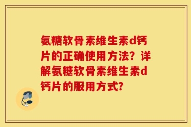 氨糖软骨素维生素d钙片的正确使用方法？详解氨糖软骨素维生素d钙片的服用方式？