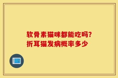 软骨素猫咪都能吃吗？折耳猫发病概率多少