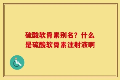 硫酸软骨素别名？什么是硫酸软骨素注射液啊
