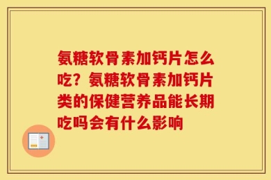 氨糖软骨素加钙片怎么吃？氨糖软骨素加钙片类的保健营养品能长期吃吗会有什么影响