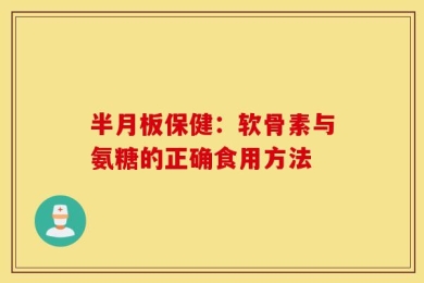 半月板保健：软骨素与氨糖的正确食用方法