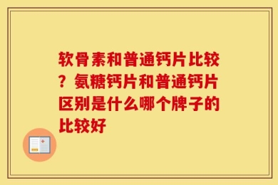 软骨素和普通钙片比较？氨糖钙片和普通钙片区别是什么哪个牌子的比较好