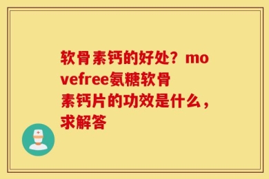 软骨素钙的好处？movefree氨糖软骨素钙片的功效是什么，求解答