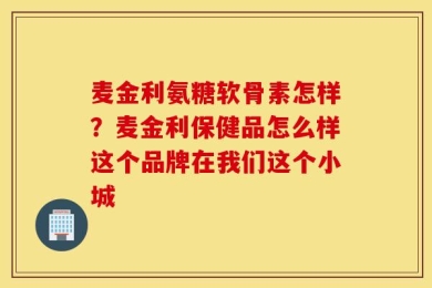 麦金利氨糖软骨素怎样？麦金利保健品怎么样这个品牌在我们这个小城
