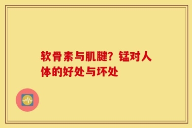 软骨素与肌腱？锰对人体的好处与坏处