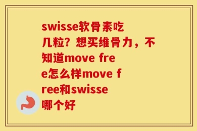 swisse软骨素吃几粒？想买维骨力，不知道move free怎么样move free和swisse哪个好