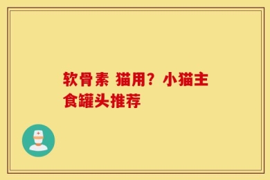 软骨素 猫用？小猫主食罐头推荐