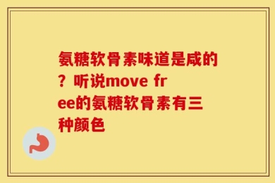 氨糖软骨素味道是咸的？听说move free的氨糖软骨素有三种颜色
