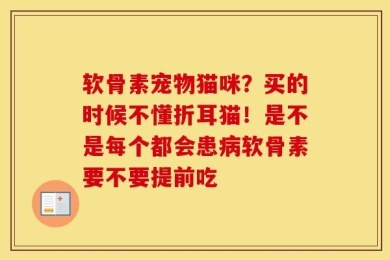 软骨素宠物猫咪？买的时候不懂折耳猫！是不是每个都会患病软骨素要不要提前吃