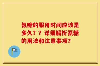 氨糖的服用时间应该是多久？？详细解析氨糖的用法和注意事项？