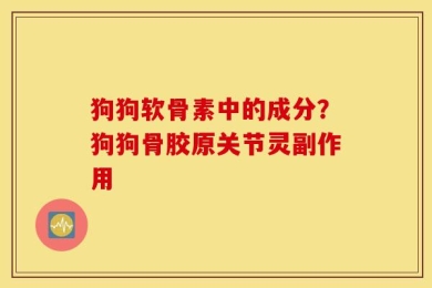 狗狗软骨素中的成分？狗狗骨胶原关节灵副作用