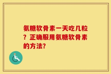 氨糖软骨素一天吃几粒？正确服用氨糖软骨素的方法？