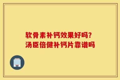 软骨素补钙效果好吗？汤臣倍健补钙片靠谱吗