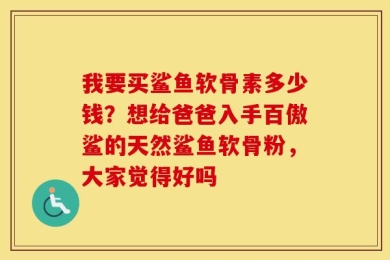 我要买鲨鱼软骨素多少钱？想给爸爸入手百傲鲨的天然鲨鱼软骨粉，大家觉得好吗