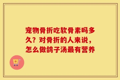 宠物骨折吃软骨素吗多久？对骨折的人来说，怎么做鸽子汤最有营养