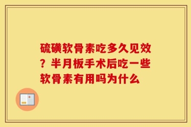 硫磺软骨素吃多久见效？半月板手术后吃一些软骨素有用吗为什么