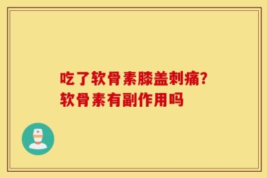 吃了软骨素膝盖刺痛？软骨素有副作用吗