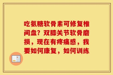 吃氨糖软骨素可修复椎间盘？双膝关节软骨磨损，现在有疼痛感，我要如何康复，如何训练