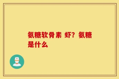 氨糖软骨素 虾？氨糖是什么