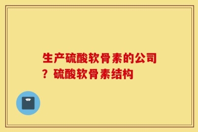 生产硫酸软骨素的公司？硫酸软骨素结构