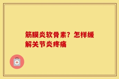筋膜炎软骨素？怎样缓解关节炎疼痛