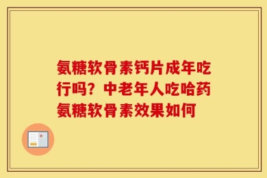 氨糖软骨素钙片成年吃行吗？中老年人吃哈药氨糖软骨素效果如何