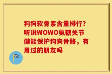 狗狗软骨素含量排行？听说WOWO氨糖关节健能保护狗狗骨骼，有用过的朋友吗