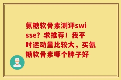 氨糖软骨素测评swisse？求推荐！我平时运动量比较大，买氨糖软骨素哪个牌子好