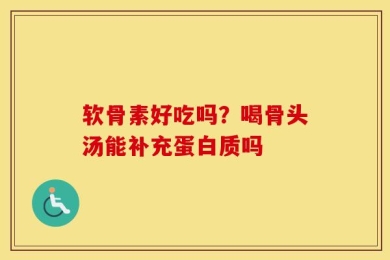 软骨素好吃吗？喝骨头汤能补充蛋白质吗