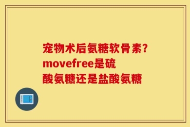 宠物术后氨糖软骨素？movefree是硫酸氨糖还是盐酸氨糖