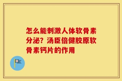 怎么能刺激人体软骨素分泌？汤臣倍健胶原软骨素钙片的作用