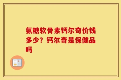 氨糖软骨素钙尔奇价钱多少？钙尔奇是保健品吗