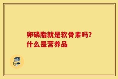 卵磷脂就是软骨素吗？什么是营养品