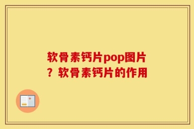 软骨素钙片pop图片？软骨素钙片的作用