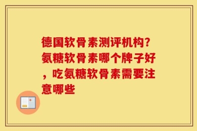 德国软骨素测评机构？氨糖软骨素哪个牌子好，吃氨糖软骨素需要注意哪些