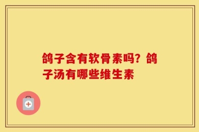鸽子含有软骨素吗？鸽子汤有哪些维生素