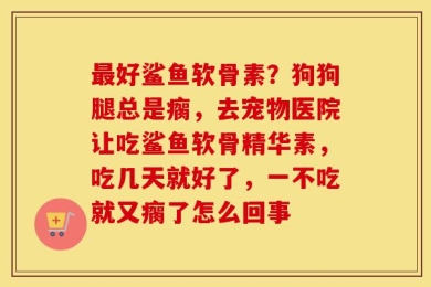 最好鲨鱼软骨素？狗狗腿总是瘸，去宠物医院让吃鲨鱼软骨精华素，吃几天就好了，一不吃就又瘸了怎么回事