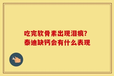 吃完软骨素出现泪痕？泰迪缺钙会有什么表现