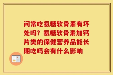 问常吃氨糖软骨素有坏处吗？氨糖软骨素加钙片类的保健营养品能长期吃吗会有什么影响