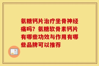氨糖钙片治疗坐骨神经痛吗？氨糖软骨素钙片有哪些功效与作用有哪些品牌可以推荐