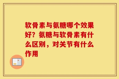 软骨素与氨糖哪个效果好？氨糖与软骨素有什么区别，对关节有什么作用