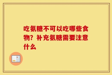吃氨糖不可以吃哪些食物？补充氨糖需要注意什么